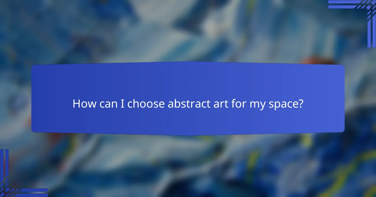 How can I choose abstract art for my space?