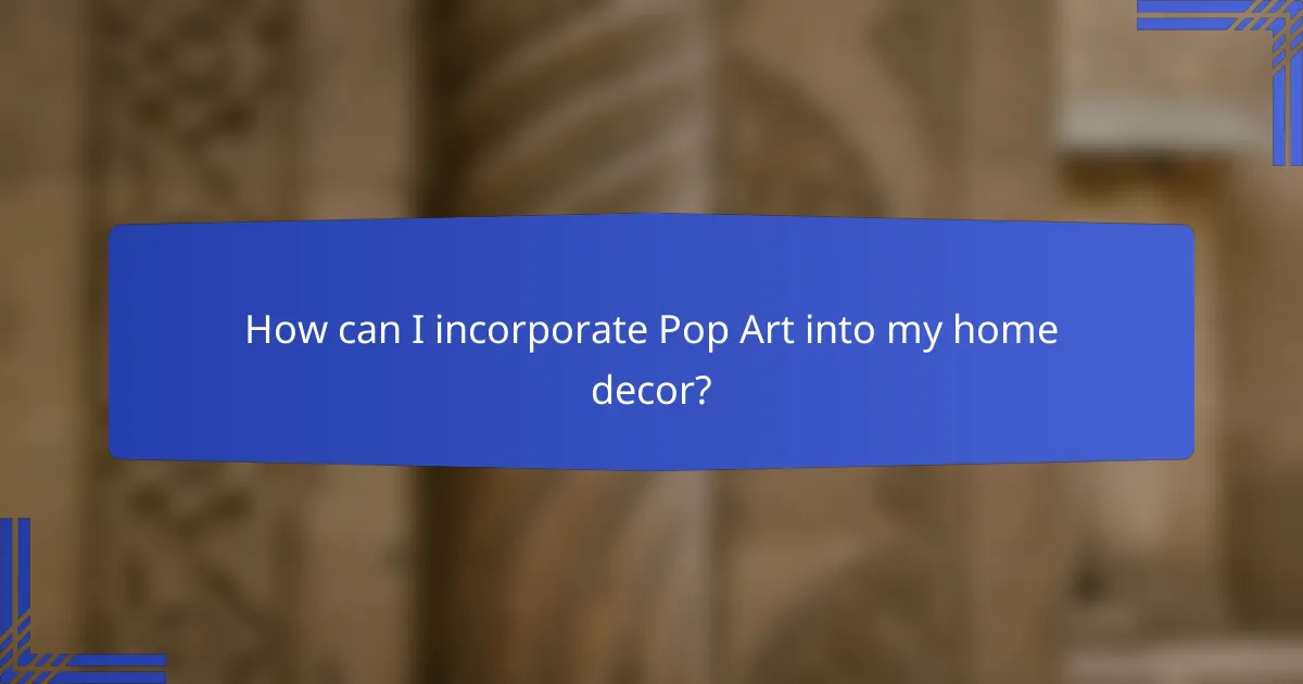 How can I incorporate Pop Art into my home decor?