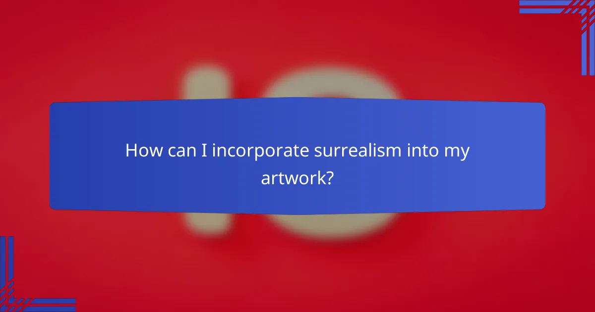 How can I incorporate surrealism into my artwork?