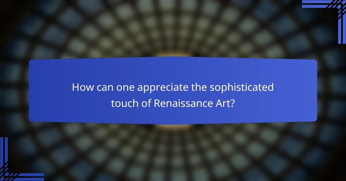 How can one appreciate the sophisticated touch of Renaissance Art?