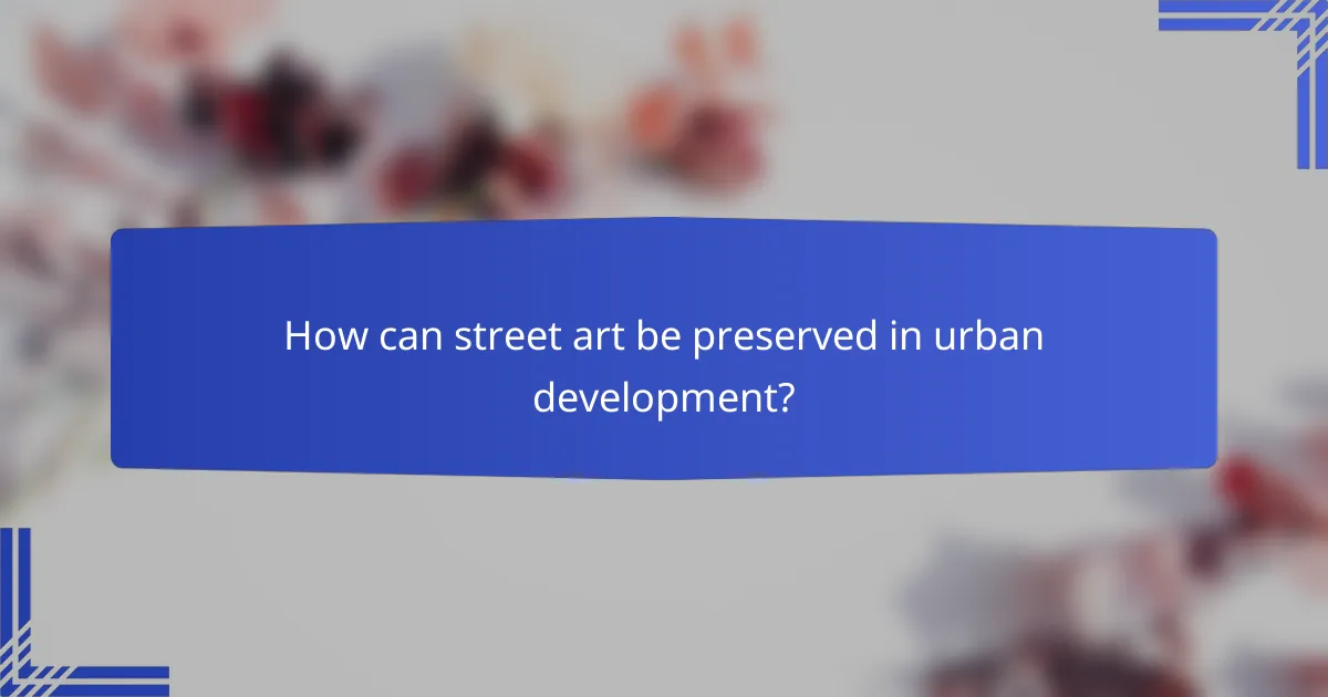 How can street art be preserved in urban development?