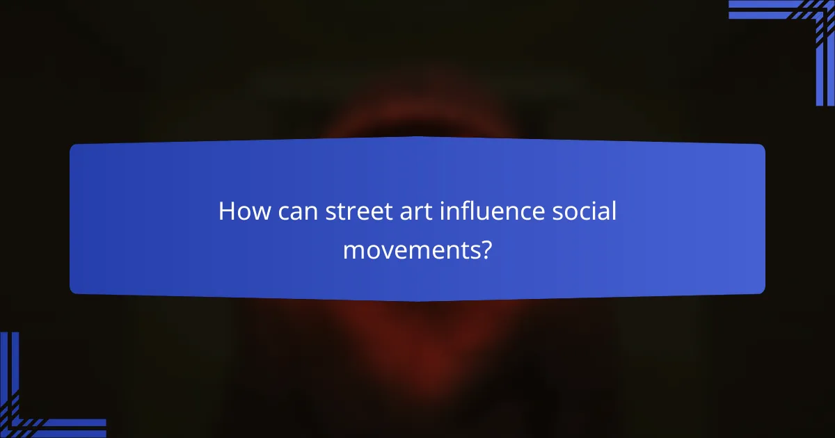 How can street art influence social movements?