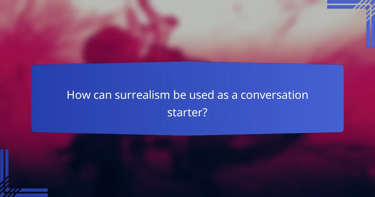 How can surrealism be used as a conversation starter?