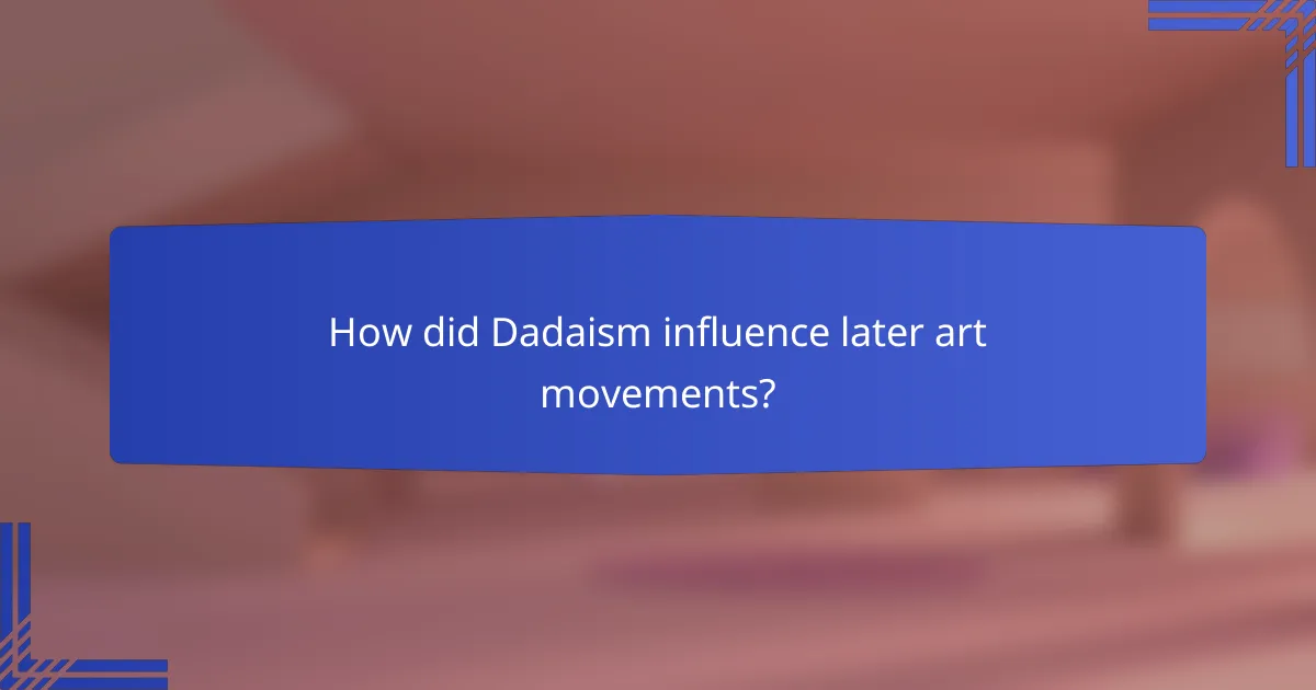 How did Dadaism influence later art movements?