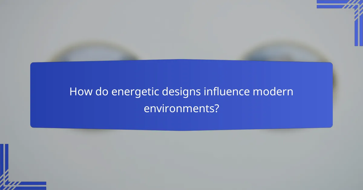 How do energetic designs influence modern environments?
