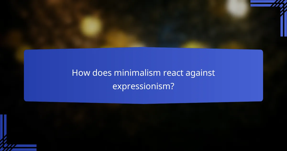 How does minimalism react against expressionism?