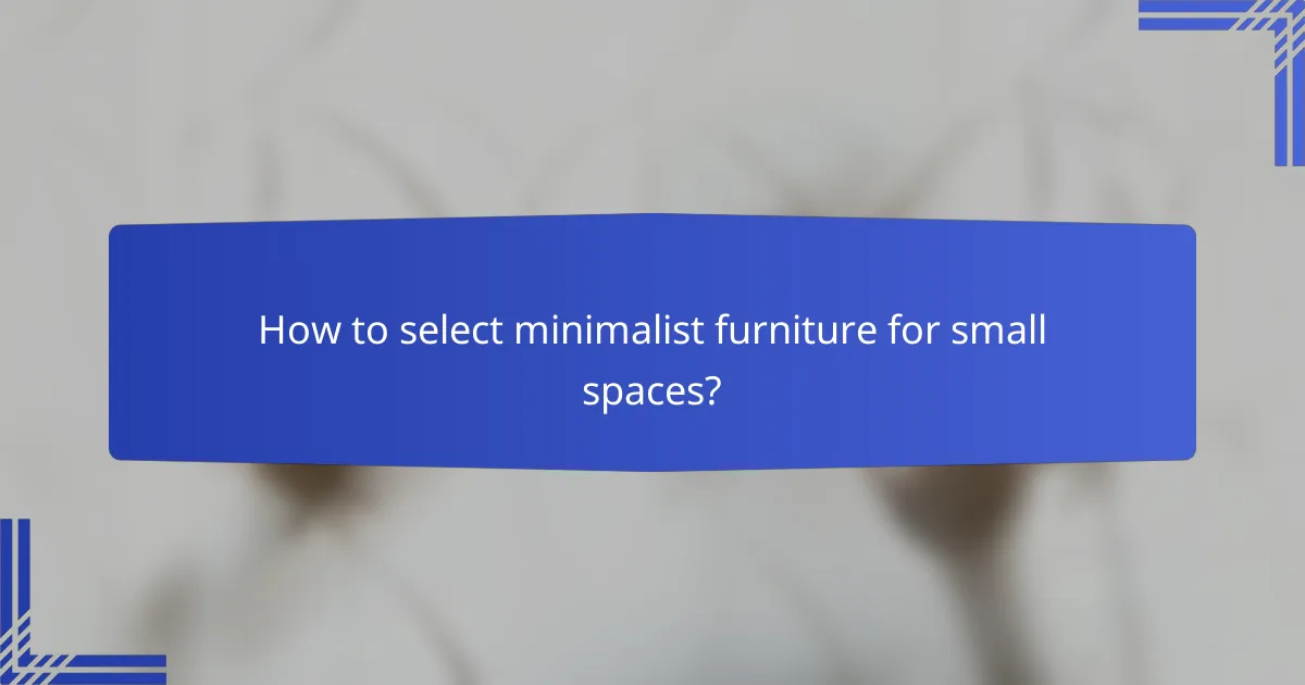 How to select minimalist furniture for small spaces?