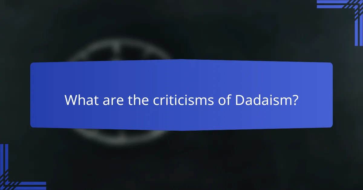 What are the criticisms of Dadaism?