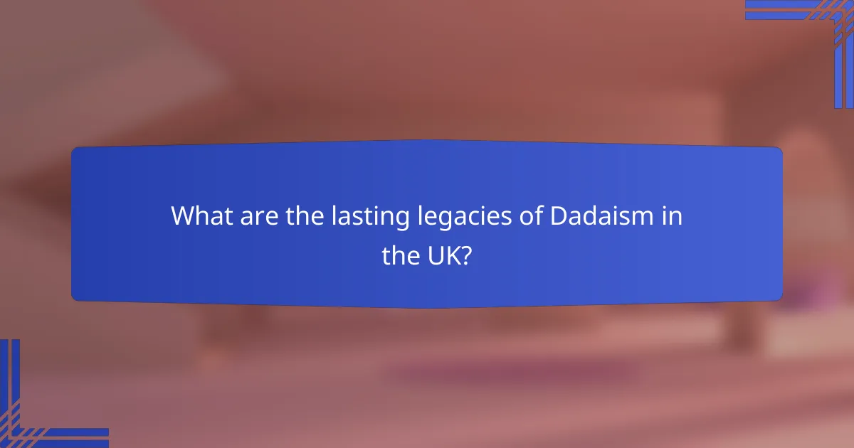 What are the lasting legacies of Dadaism in the UK?