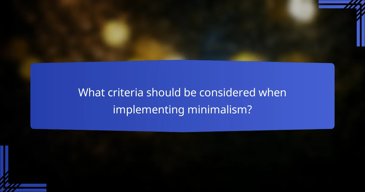 What criteria should be considered when implementing minimalism?