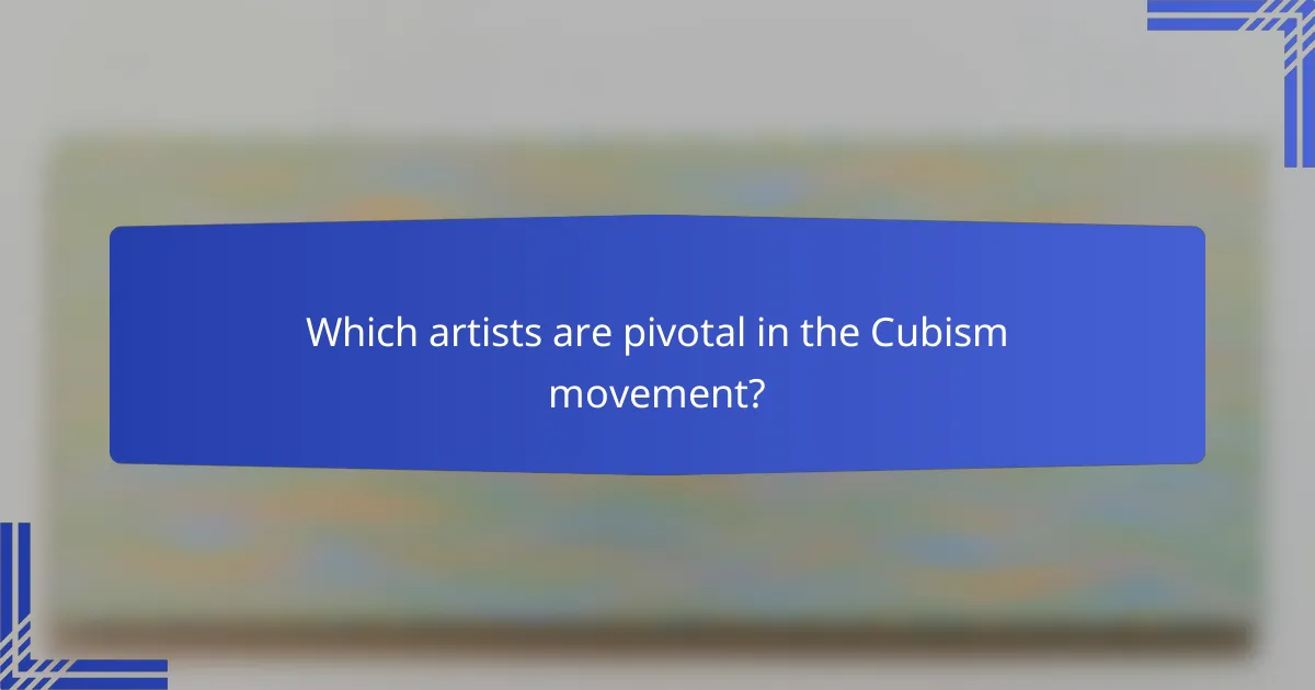 Which artists are pivotal in the Cubism movement?