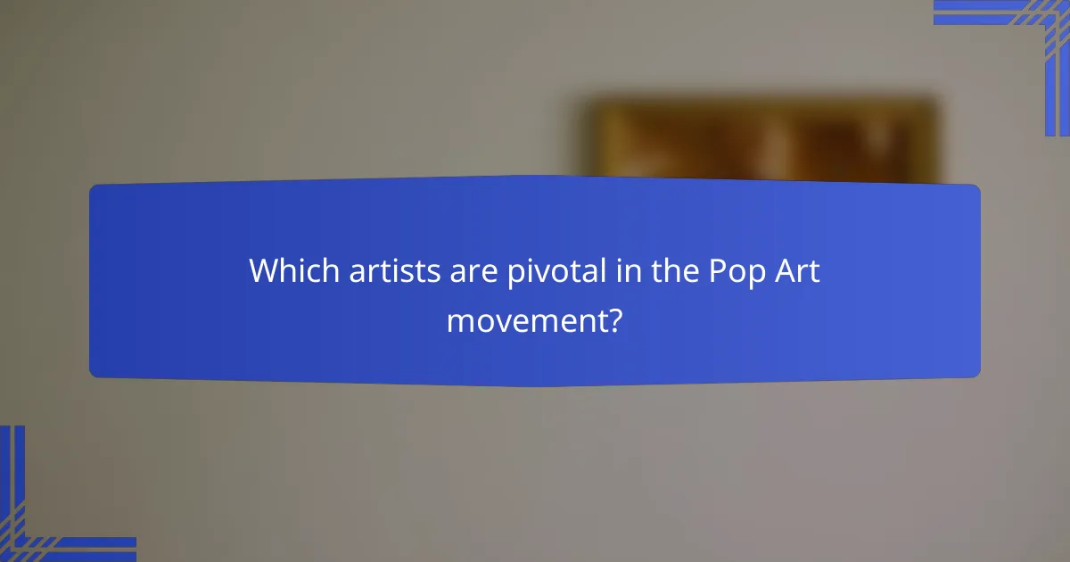 Which artists are pivotal in the Pop Art movement?