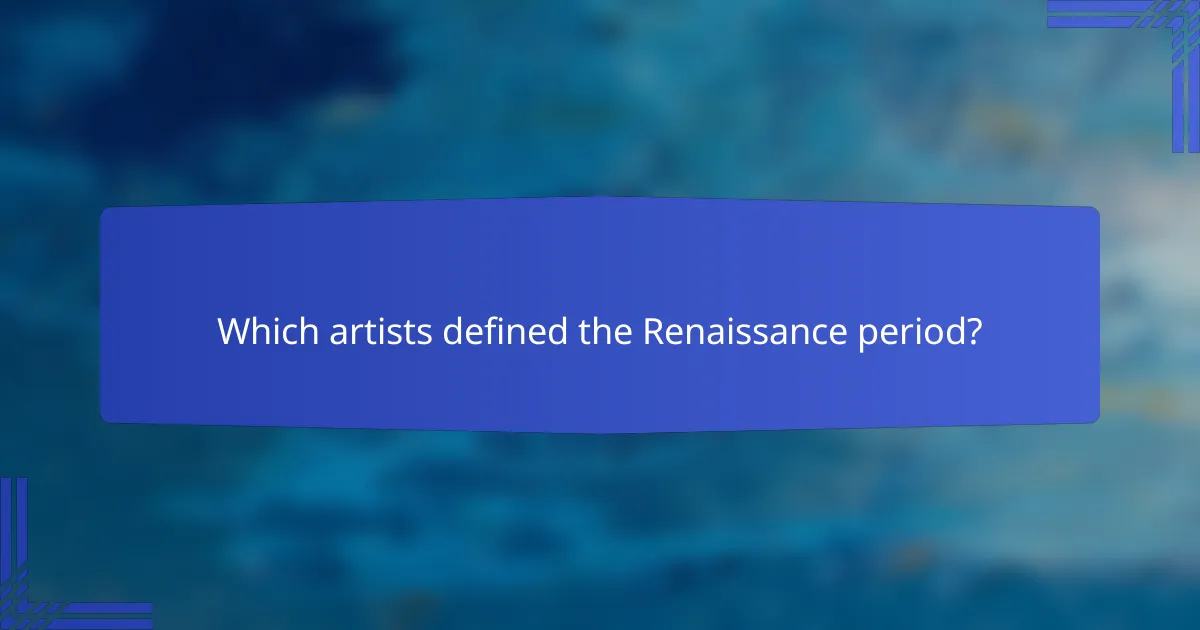 Which artists defined the Renaissance period?