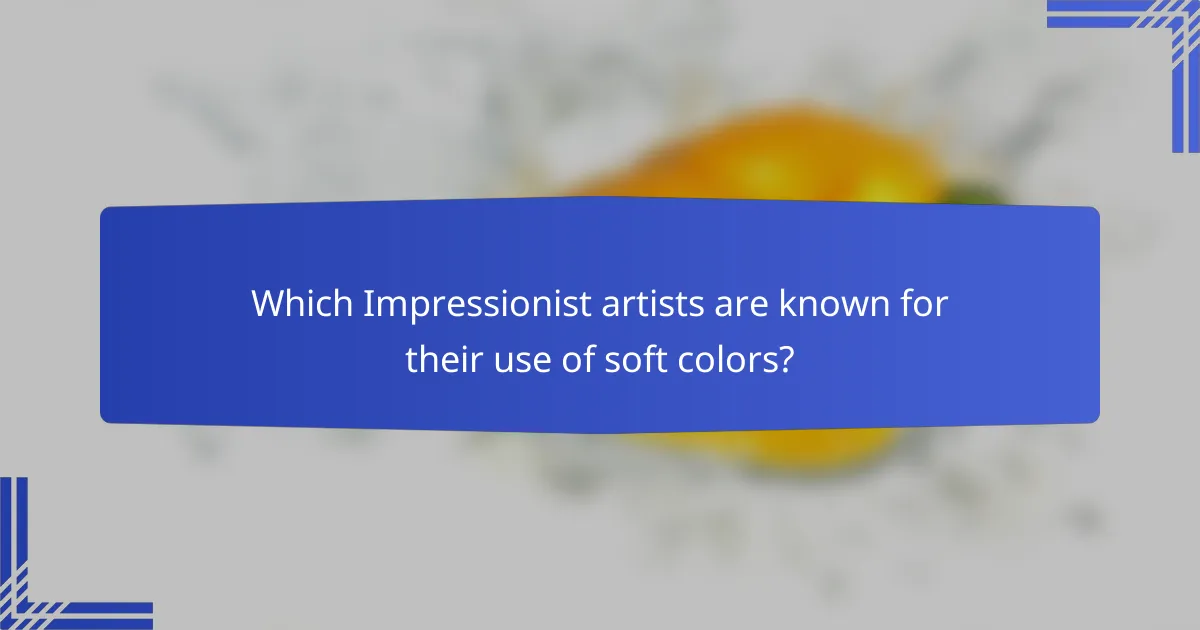 Which Impressionist artists are known for their use of soft colors?