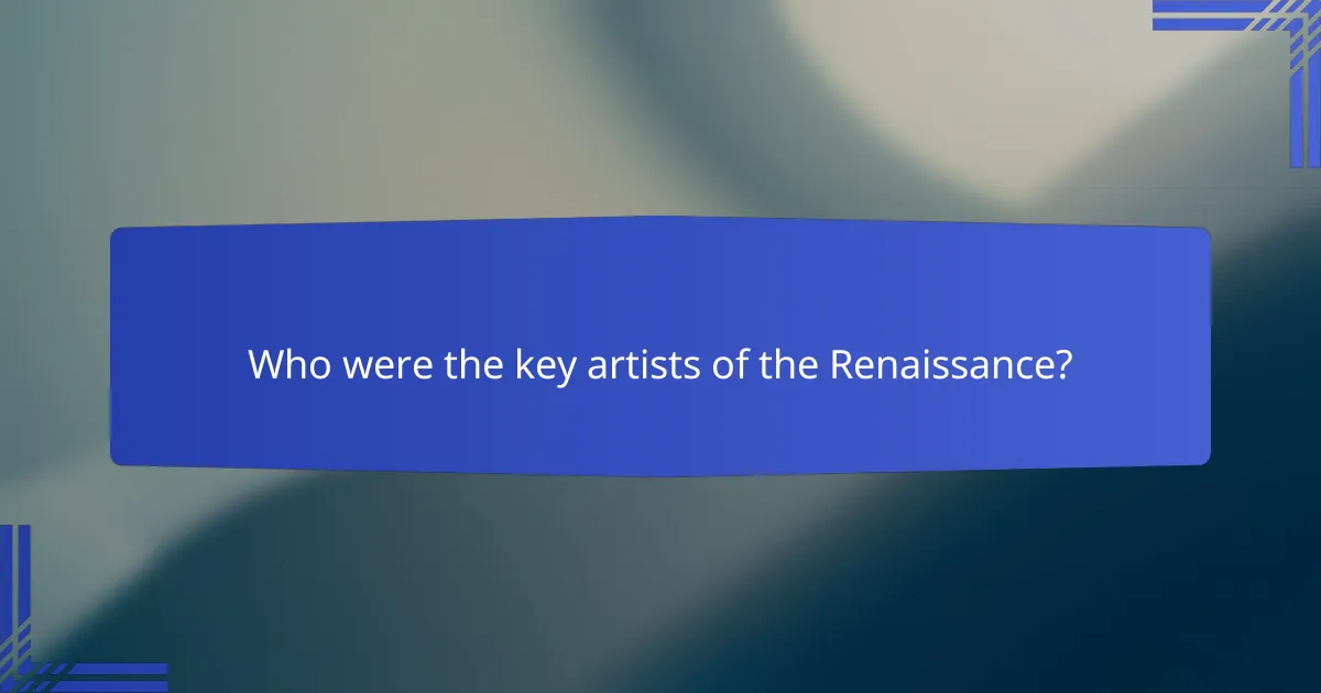 Who were the key artists of the Renaissance?
